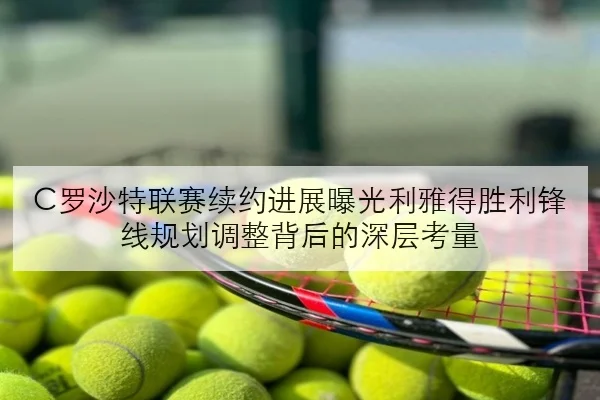 C罗沙特联赛续约进展曝光利雅得胜利锋线规划调整背后的深层考量